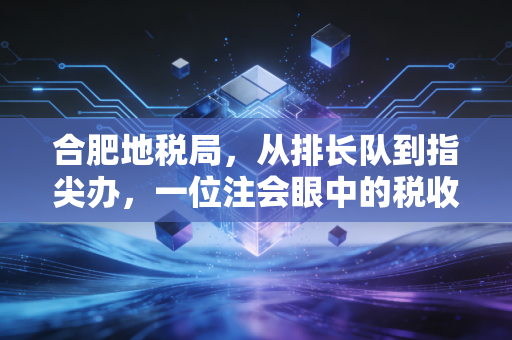 合肥地税局,从排长队到指尖办,一位注会眼中的税收服务温情变迁