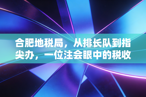 合肥地税局，从排长队到指尖办，一位注会眼中的税收服务温情变迁