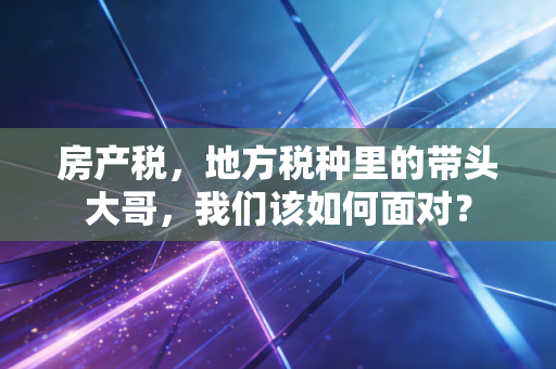 房产税，地方税种里的带头大哥，我们该如何面对？