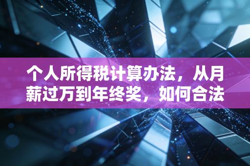个人所得税计算办法,从月薪过万到年终奖,如何合法合规地守护你的钱袋子?