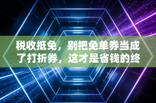 税收抵免,别把免单券当成了打折券,这才是省钱的终极奥义