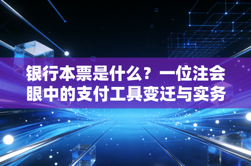 银行本票是什么?一位注会眼中的支付工具变迁与实务应用