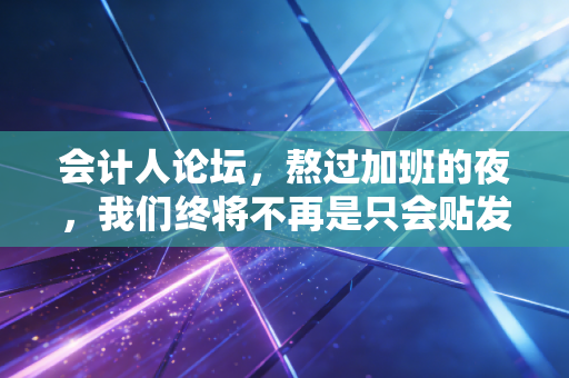 会计人论坛，熬过加班的夜，我们终将不再是只会贴发票的账房先生——写给正在迷茫中的你