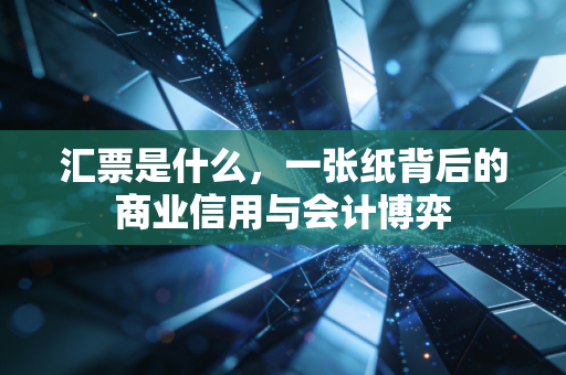汇票是什么，一张纸背后的商业信用与会计博弈