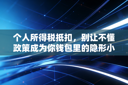 个人所得税抵扣,别让不懂政策成为你钱包里的隐形小偷