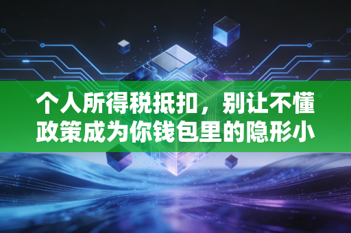 个人所得税抵扣,别让不懂政策成为你钱包里的隐形小偷