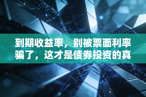 到期收益率，别被票面利率骗了，这才是债券投资的真实心跳