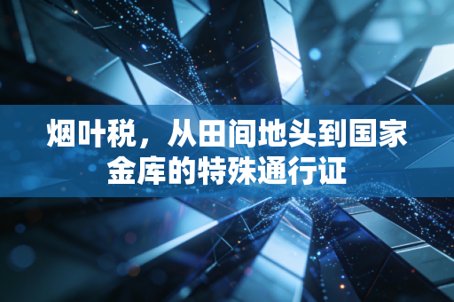 烟叶税,从田间地头到国家金库的特殊通行证