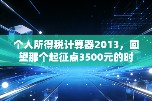 个人所得税计算器2013,回望那个起征点3500元的时代与我们的工资单