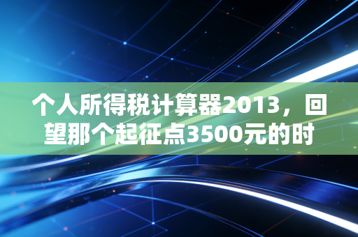个人所得税计算器2013，回望那个起征点3500元的时代与我们的工资单