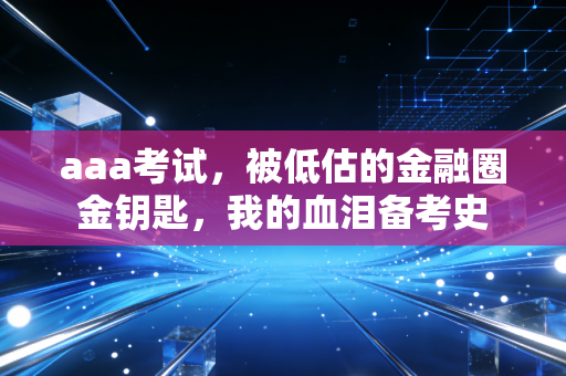 详细阅读:aaa考试,被低估的金融圈金钥匙,我的血泪备考史 aaa考试,被低估的金融圈金钥匙,我的血泪备考史