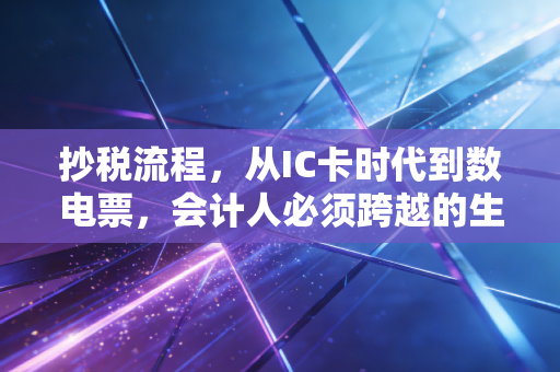 抄税流程，从IC卡时代到数电票，会计人必须跨越的生死线