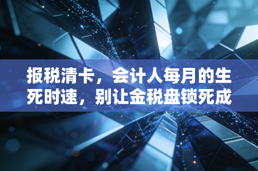 报税清卡,会计人每月的生死时速,别让金税盘锁死成为你的噩梦