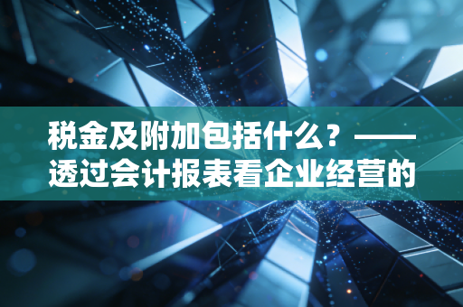 税金及附加包括什么?——透过会计报表看企业经营的真实税负