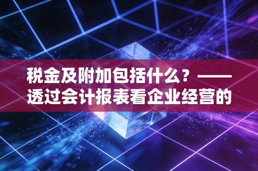 税金及附加包括什么?——透过会计报表看企业经营的真实税负
