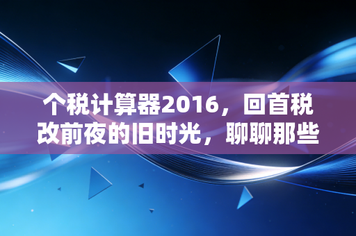 个税计算器2016，回首税改前夜的旧时光，聊聊那些年我们交过的良心税