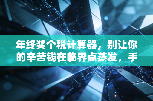 年终奖个税计算器，别让你的辛苦钱在临界点蒸发，手把手教你多拿几千块