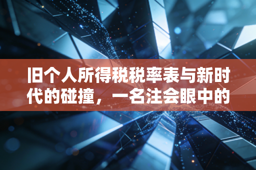 旧个人所得税税率表与新时代的碰撞，一名注会眼中的税改冷暖与生活变迁
