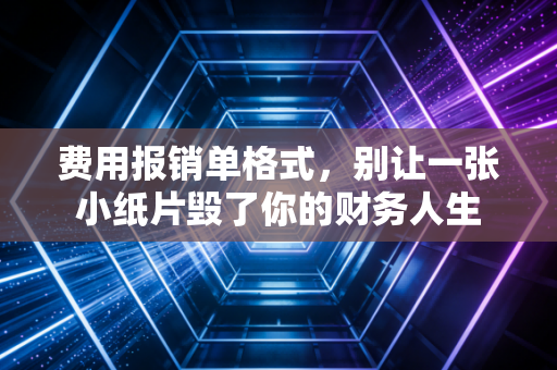 费用报销单格式,别让一张小纸片毁了你的财务人生