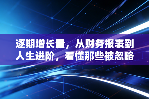 逐期增长量，从财务报表到人生进阶，看懂那些被忽略的微小力量