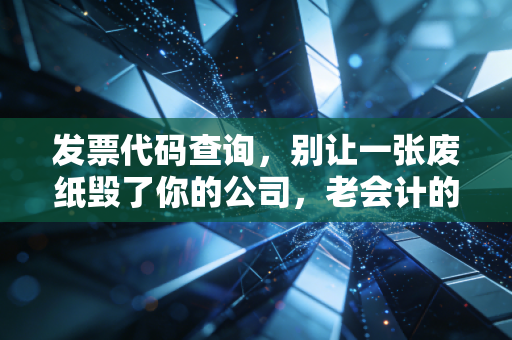发票代码查询，别让一张废纸毁了你的公司，老会计的真心话