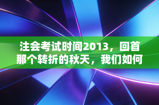 注会考试时间2013,回首那个转折的秋天,我们如何跨越时代的鸿沟