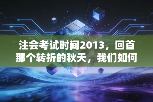 注会考试时间2013,回首那个转折的秋天,我们如何跨越时代的鸿沟