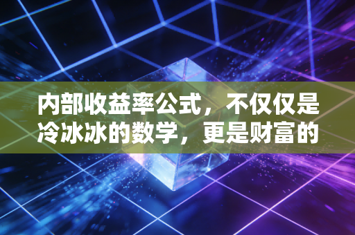 内部收益率公式,不仅仅是冷冰冰的数学,更是财富的照妖镜