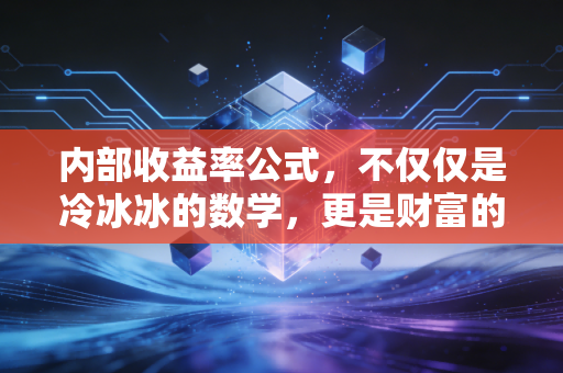 内部收益率公式,不仅仅是冷冰冰的数学,更是财富的照妖镜