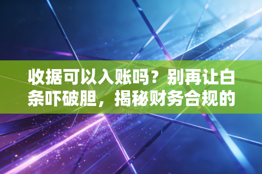 收据可以入账吗?别再让白条吓破胆,揭秘财务合规的真相