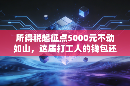 所得税起征点5000元不动如山,这届打工人的钱包还能撑多久?