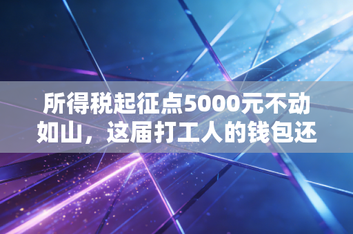 所得税起征点5000元不动如山，这届打工人的钱包还能撑多久？