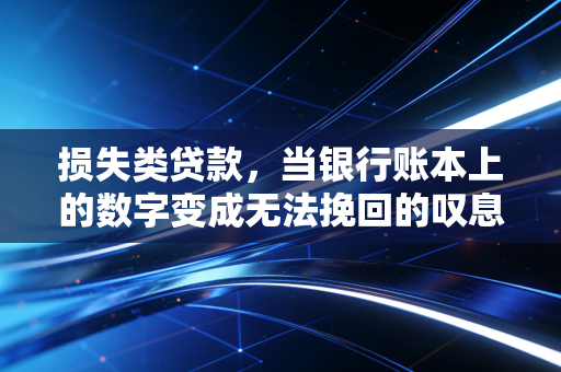 损失类贷款,当银行账本上的数字变成无法挽回的叹息