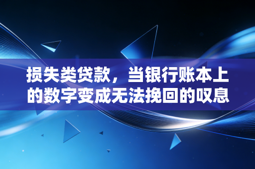 损失类贷款，当银行账本上的数字变成无法挽回的叹息