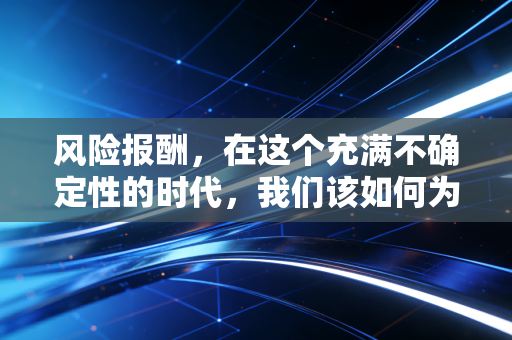 风险报酬，在这个充满不确定性的时代，我们该如何为自己的冒险定价？