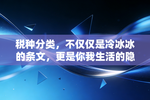 税种分类,不仅仅是冷冰冰的条文,更是你我生活的隐形伴侣
