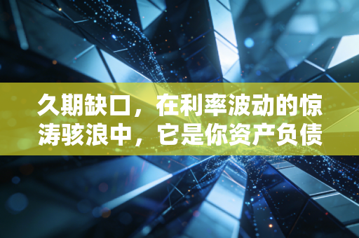 久期缺口,在利率波动的惊涛骇浪中,它是你资产负债表的定海神针