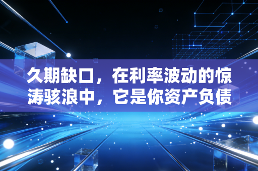 久期缺口,在利率波动的惊涛骇浪中,它是你资产负债表的定海神针