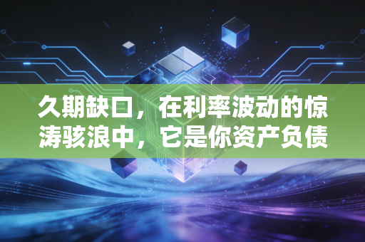 久期缺口，在利率波动的惊涛骇浪中，它是你资产负债表的定海神针