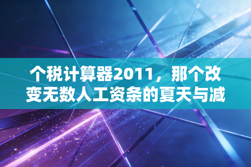 个税计算器2011，那个改变无数人工资条的夏天与减税记忆