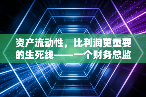 资产流动性，比利润更重要的生死线——一个财务总监的肺腑之言