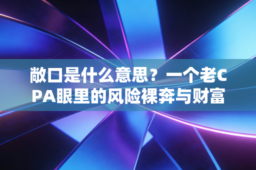 敞口是什么意思？一个老CPA眼里的风险裸奔与财富保卫战