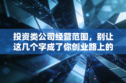 投资类公司经营范围,别让这几个字成了你创业路上的隐形炸弹