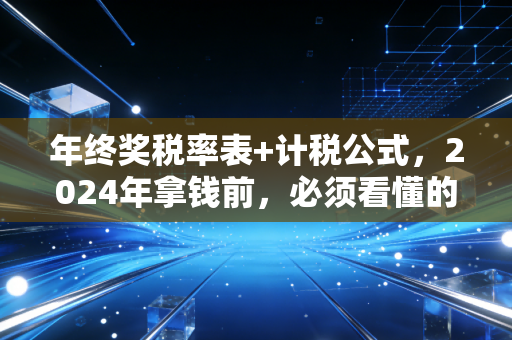 年终奖税率表+计税公式,2024年拿钱前,必须看懂的省钱攻略