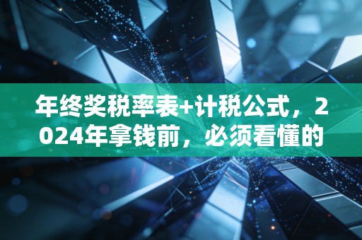 年终奖税率表+计税公式，2024年拿钱前，必须看懂的省钱攻略