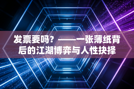 发票要吗？——一张薄纸背后的江湖博弈与人性抉择