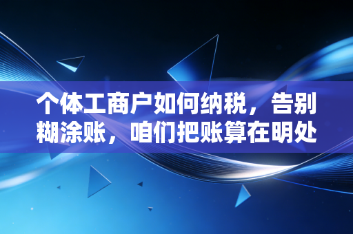 个体工商户如何纳税,告别糊涂账,咱们把账算在明处