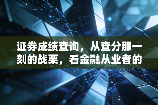 证券成绩查询，从查分那一刻的战栗，看金融从业者的真实进阶之路