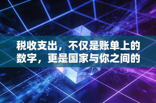 税收支出,不仅是账单上的数字,更是国家与你之间的隐形契约