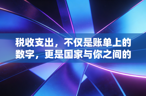 税收支出，不仅是账单上的数字，更是国家与你之间的隐形契约